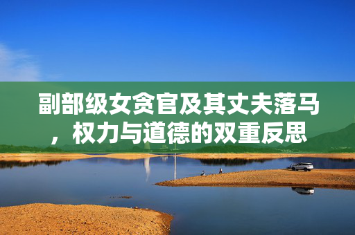 副部级女贪官及其丈夫落马，权力与道德的双重反思
